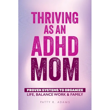 Thriving as an ADHD Mom: Proven Systems to Organize Life, Balance Work & Family