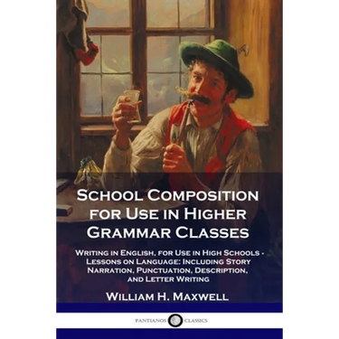 School Composition for Use in Higher Grammar Classes: Writing in English, for Use in High Schools - Lessons on Language: Including Story Narration, Pu