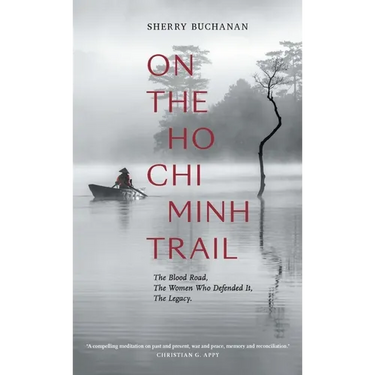 On the Ho CHI Minh Trail: The Blood Road, the Women Who Defended It, the Legacy