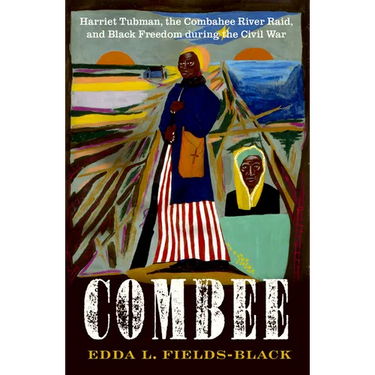 Combee: Harriet Tubman, the Combahee River Raid, and Black Freedom During the Civil War
