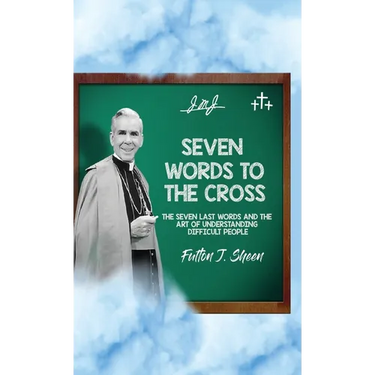 Seven Words to the Cross: The Seven Last Words and the Art of Understanding Difficult People