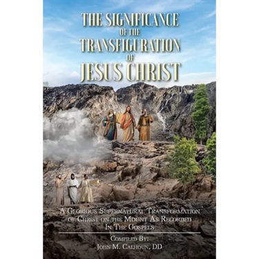 The Significance of the Transfiguration of Jesus Christ: A Glorious Supernatural Transformation of Jesus Christ on the Mount as Recorded in the Gospel