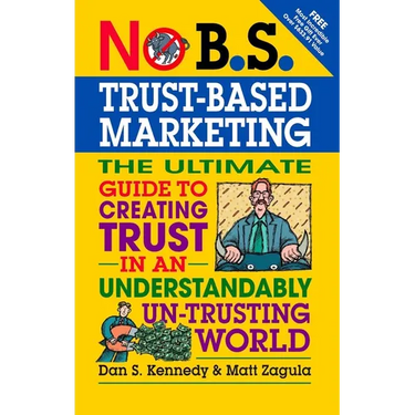 No B.S. Trust Based Marketing: The Ultimate Guide to Creating Trust in an Understandibly Un-Trusting World