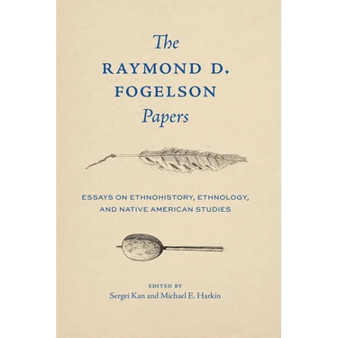 The Raymond D. Fogelson Papers: Essays on Ethnohistory, Ethnology, and Native American Studies