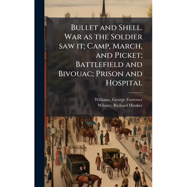 Bullet and Shell. War as the Soldier saw it; Camp, March, and Picket; Battlefield and Bivouac; Prison and Hospital