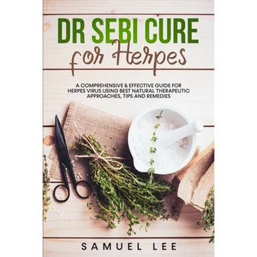 Dr. Sebi Cure for Herpes: A Comprehensive & Effective Cure Guide for Herpes Virus using best natural therapeutic approaches, tips and remedies