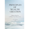 Principles of Wealth Creation: 5 Steps to Take You to Where You Want to Go