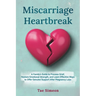 Miscarriage Heartbreak: A Family's Guide to Process Grief, Restore Emotional Strength, and Learn Effective Ways to Offer Genuine Support After Pregnan