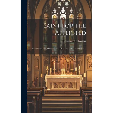 Saint for the Afflicted: Saint Dymphna, Patron Saint of Nervous and Mental Patients