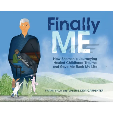 Finally ME: How Shamanic Journeying Healed Childhood Trauma and Gave Me Back My Life