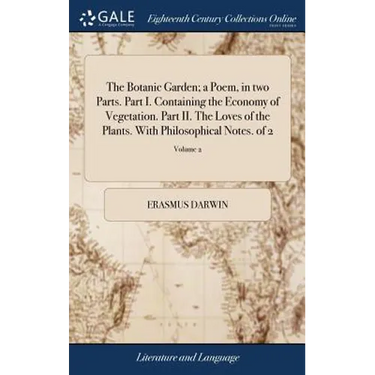 The Botanic Garden; a Poem, in two Parts. Part I. Containing the Economy of Vegetation. Part II. The Loves of the Plants. With Philosophical Notes. of