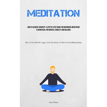 Meditation: How To Achieve Serenity: A Step By Step Guide For Beginners Meditation Is Beneficial For Mental Stability And Balance (How To Get Rid Of A