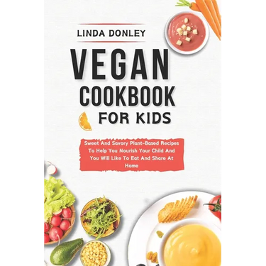 Vegan Cookbook for Kids: Sweet And Savory Plant-Based Recipes To Help You Nourish Your Child And You Will Like To Eat And Share At Home