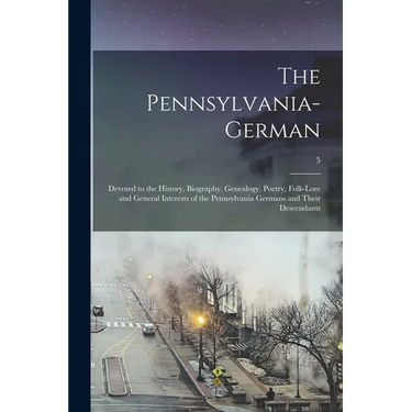 The Pennsylvania-German: Devoted to the History, Biography, Genealogy, Poetry, Folk-lore and General Interests of the Pennsylvania Germans and