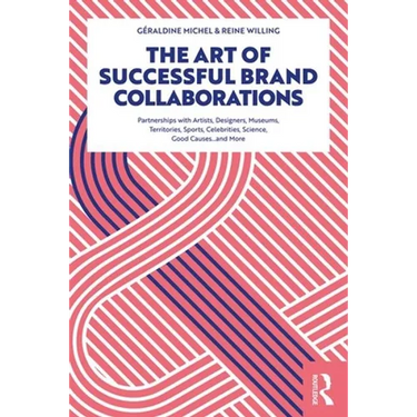 The Art of Successful Brand Collaborations: Partnerships with Artists, Designers, Museums, Territories, Sports, Celebrities, Science, Good Cause...and