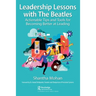 Leadership Lessons with the Beatles: Actionable Tips and Tools for Becoming Better at Leading