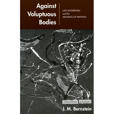 Against Voluptuous Bodies: Late Modernism and the Meaning of Painting
