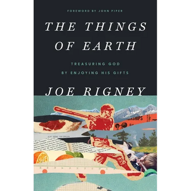 The Things of Earth: Treasuring God by Enjoying His Gifts