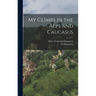 My Climbs in the Alps and Caucasus