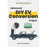 Advanced DIY EV Conversion Project: Get the full EV conversion process with multiple options, plus real-life projects and calculations