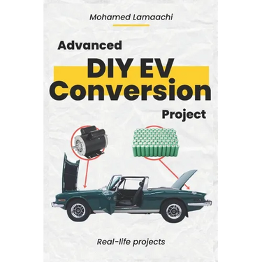 Advanced DIY EV Conversion Project: Get the full EV conversion process with multiple options, plus real-life projects and calculations