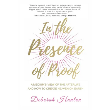 In the Presence of Proof: A Medium's View of the Afterlife and How to Create Heaven on Earth