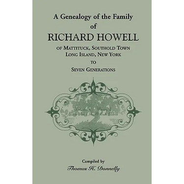 A Genealogy of the Family of Richard Howell of Mattituck, Southold Town, Long Island, New York to Seven Generations