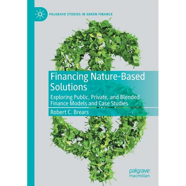 Financing Nature-Based Solutions: Exploring Public, Private, and Blended Finance Models and Case Studies