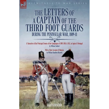 The Letters of a Captain of the Third Foot Guards During the Peninsular War, 1809-11: A Narrative of the Principal Events of the Campaigns of 1809, 18