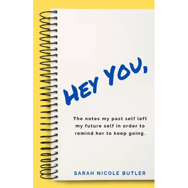 Hey You,: The Notes My Past Self Left My Future Self in Order to Remind Her to Keep Going.