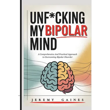 Unf*cking My Bipolar Mind: A Comprehensive and Practical Approach to Overcoming Bipolar Disorder Understanding coping, and Achieving mental stability