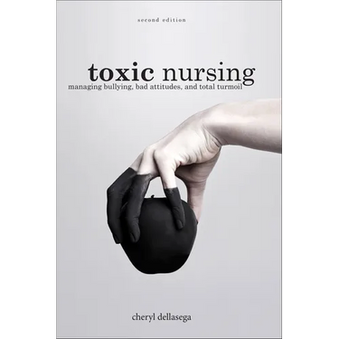 Toxic Nursing, Second Edition: Managing Bullying, Bad Attitudes, and Total Turmoil