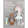 50 Fat Quarter Toys: Easy Toy Sewing Patterns from Your Fabric Stash