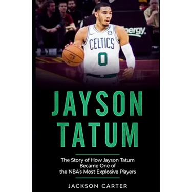 Jayson Tatum: The Story of How Jayson Tatum Became On of the NBA's Most Explosive Players