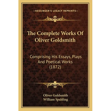 The Complete Works Of Oliver Goldsmith: Comprising His Essays, Plays And Poetical Works (1872)