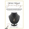 Wire wrap jewelry: A step by step guide to make wrapped earrings, rings, pendant, bracelets, and techniques on wire weaving. Including ti