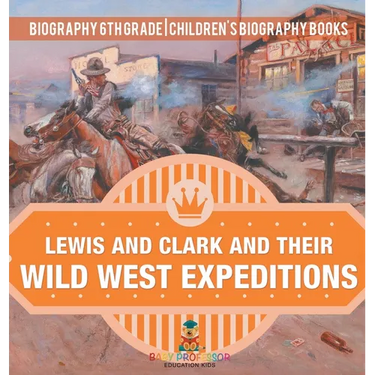 Lewis and Clark and Their Wild West Expeditions - Biography 6th Grade Children's Biography Books