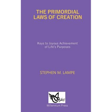 The Primordial Laws of Creation: Keys to Joyous Achievement of Life's Purposes
