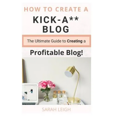 How to Create a Kick-A** Blog: The Ultimate step-by-step Guide for Beginner Bloggers (Start a successful and profitable blog from scratch!)
