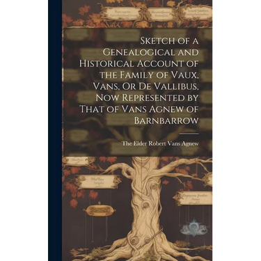 Sketch of a Genealogical and Historical Account of the Family of Vaux, Vans, Or De Vallibus, Now Represented by That of Vans Agnew of Barnbarrow