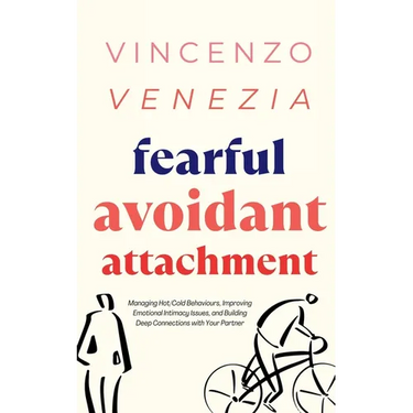 Fearful Avoidant Attachment: Managing Hot/Cold Behaviours, Improving Emotional Intimacy Issues, and Building Deep Connections with Your Partner