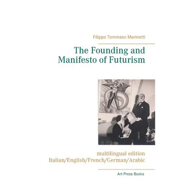 The Founding and Manifesto of Futurism (multilingual edition): Italian/English/French/German/Arabic