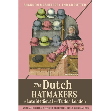 The Dutch Hatmakers of Late Medieval and Tudor London: With an Edition of Their Bilingual Guild Ordinances