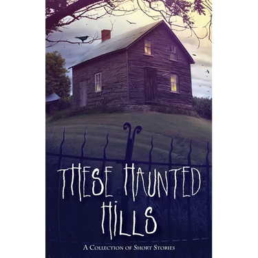 These Haunted Hills: A Collection of Short Stories