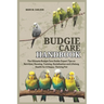Budgie Care Handbook: The Ultimate Budgie Care Guide: Expert Tips on Nutrition, Housing, Training, Socialization and Lifelong Health for A Happy, Thri