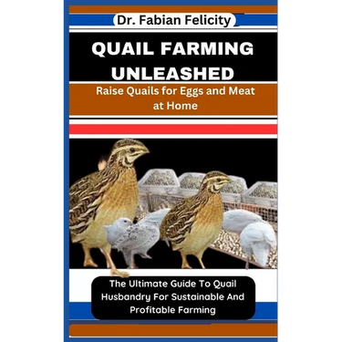 Quail Farming Unleashed: Raise Quails for Eggs and Meat at Home: The Ultimate Guide To Quail Husbandry For Sustainable And Profitable Farming