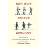 How Jews Became Germans: The History of Conversion and Assimilation in Berlin