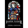 Jasper Tudor: Godfather of the Tudor Dynasty