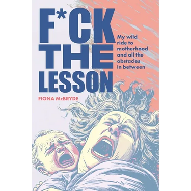 F*ck the Lesson: My wild ride to motherhood and all the obstacles in between