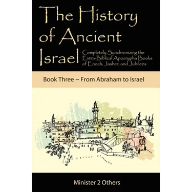 The History of Ancient Israel: Completely Synchronizing the Extra-Biblical Apocrypha Books of Enoch, Jasher, and Jubilees: Book 3 From Abraham to Isra